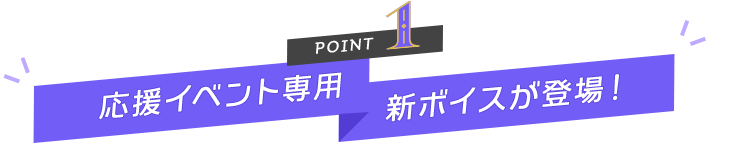 POINT１｜応援イベント専用新ボイスが登場！