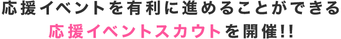 応援イベントを有利に進めることができる応援イベントスカウトを開催!!