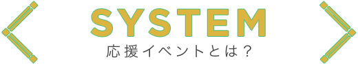 SYSTEM｜応援イベントとは？