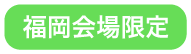 福岡会場限定