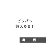 ビシバシ鍛えろヨ！〜！　亀吉